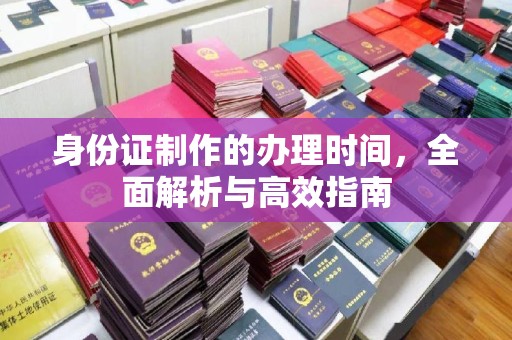雷州身份证制作的办理时间，全面解析与高效指南