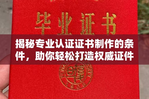 秀洲揭秘专业认证证书制作的条件，助你轻松打造权威证件